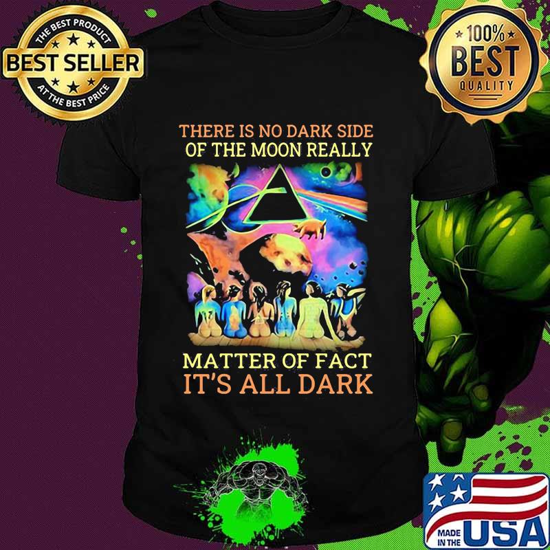 Pink floyd band there is no dark side of the moon really matter of fact it's all dark shirt