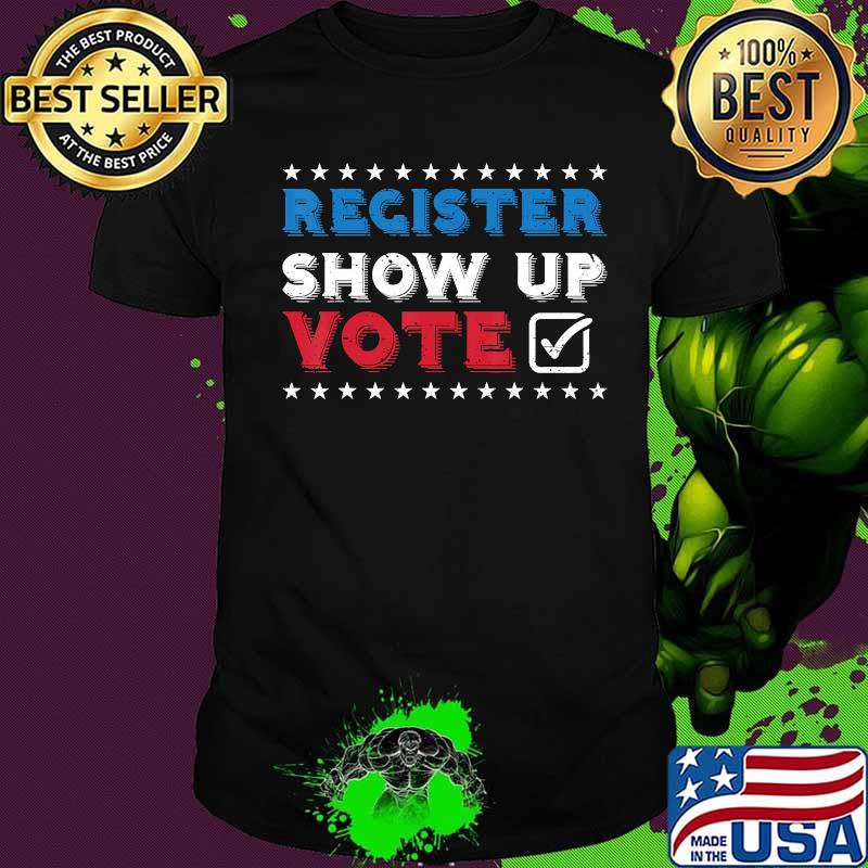 Register Show Up Vote Democrat Liberal Anti Trump President T-Shirt