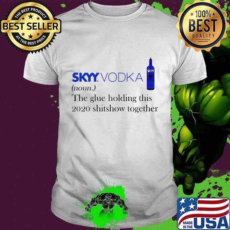 Skyy vodka noun the glue holding this 2020 shitshow together shirt