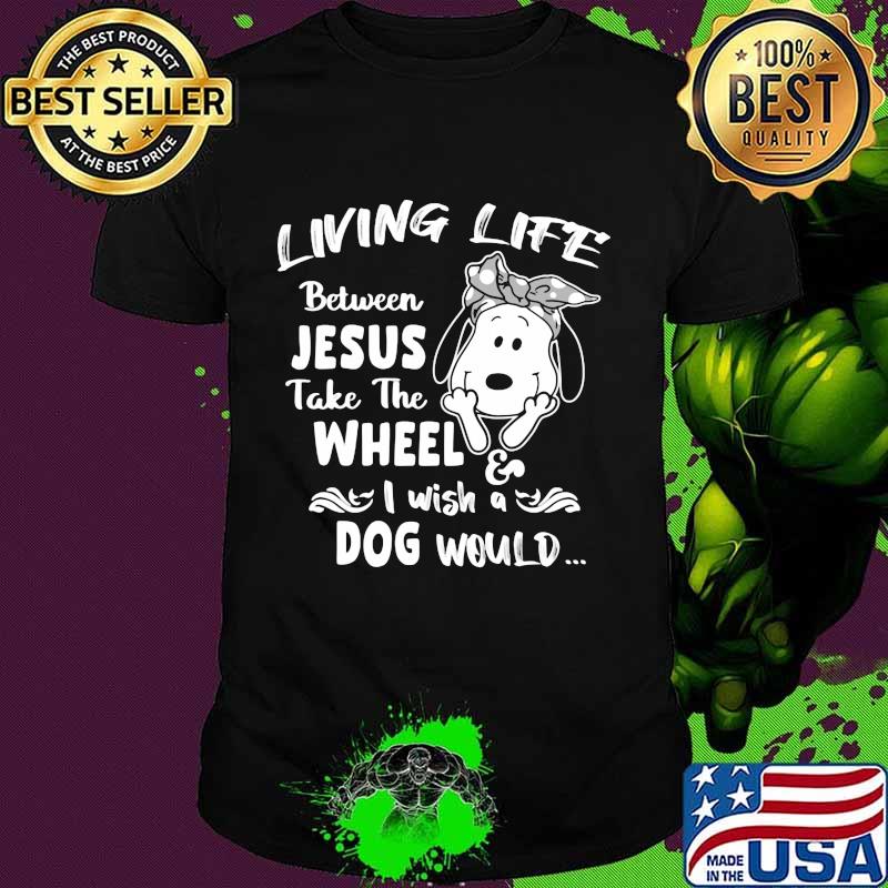 Snoopy living life between jesus take the wheel i wash a dog would shirt
