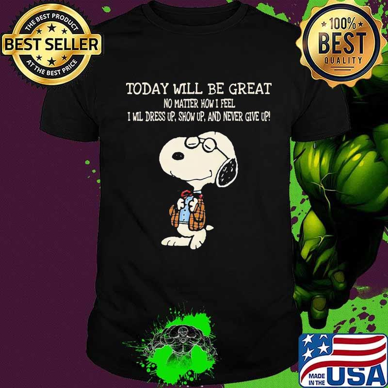 Snoopy today will be great no matter how i feel i will dress up show up and never give up shirt