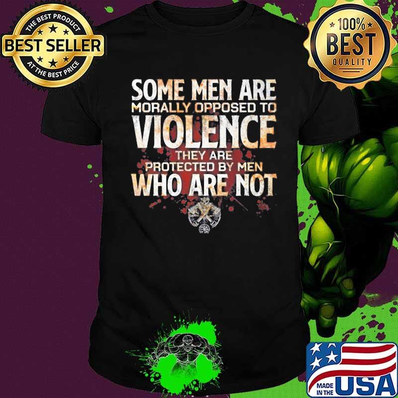 Some men are morally opposed to violence they are protected by men who are not vikings shirt
