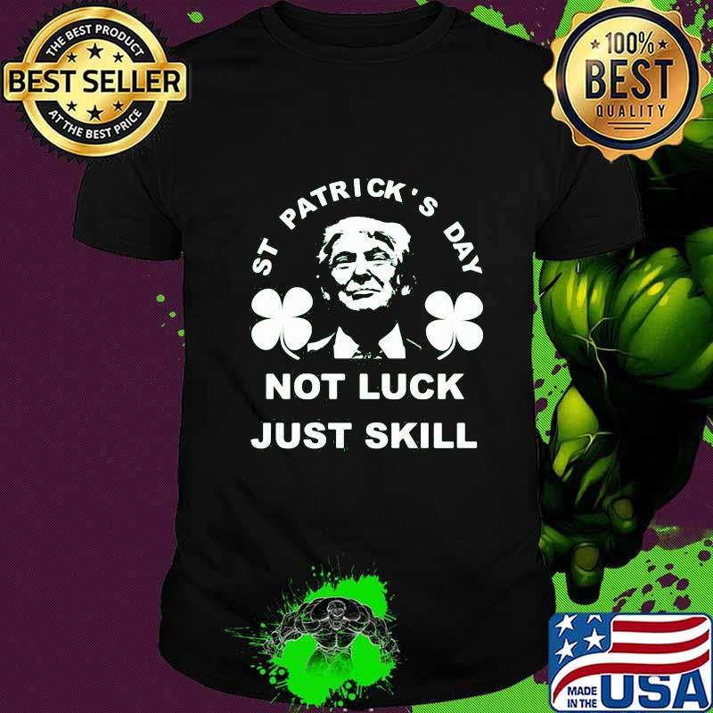 St patrick's day not luck just skill shirt St patrick's day not luck just skill shirt