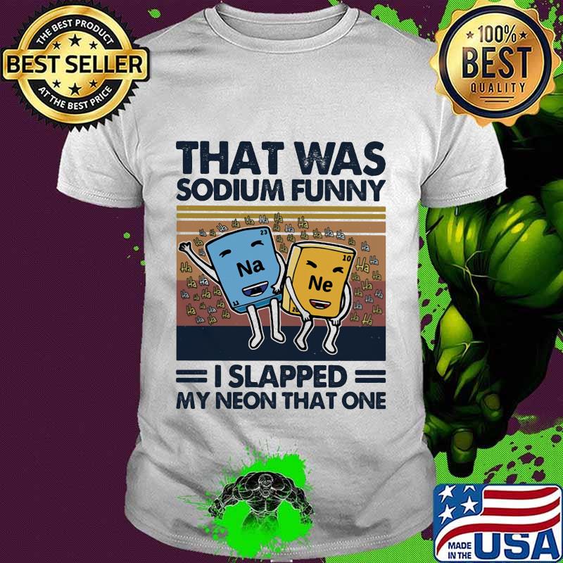 That was sodium funny! I slapped my neon that one vintage shirt