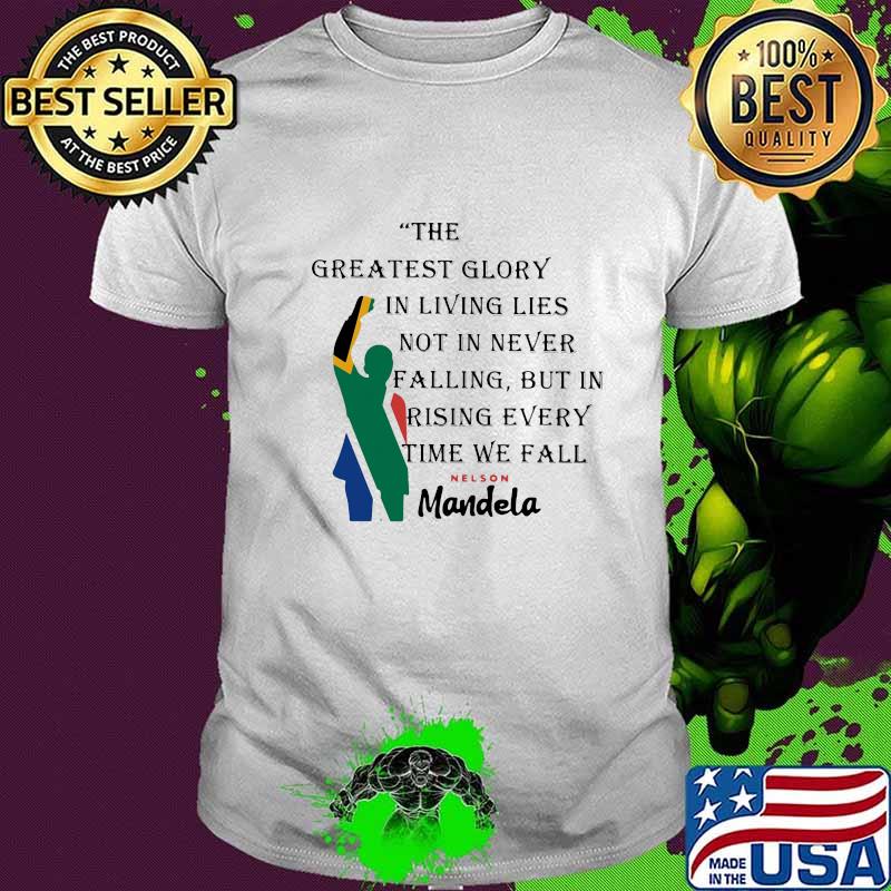 The Greatest Glory In Living Lies Not In Never Falling But In Rising Every Time We Fall Nelson Mandela Shirt