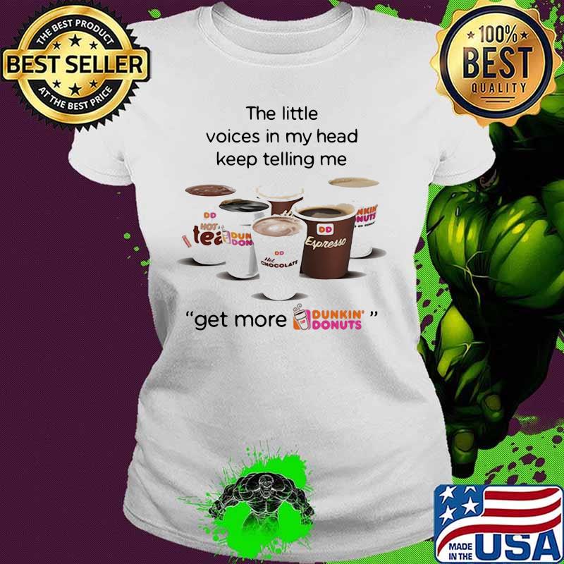 The little voices in my head keep telling me get more dunkin donuts logo s Ladies tee The little voices in my head keep telling me get more dunkin donuts logo s Ladies tee