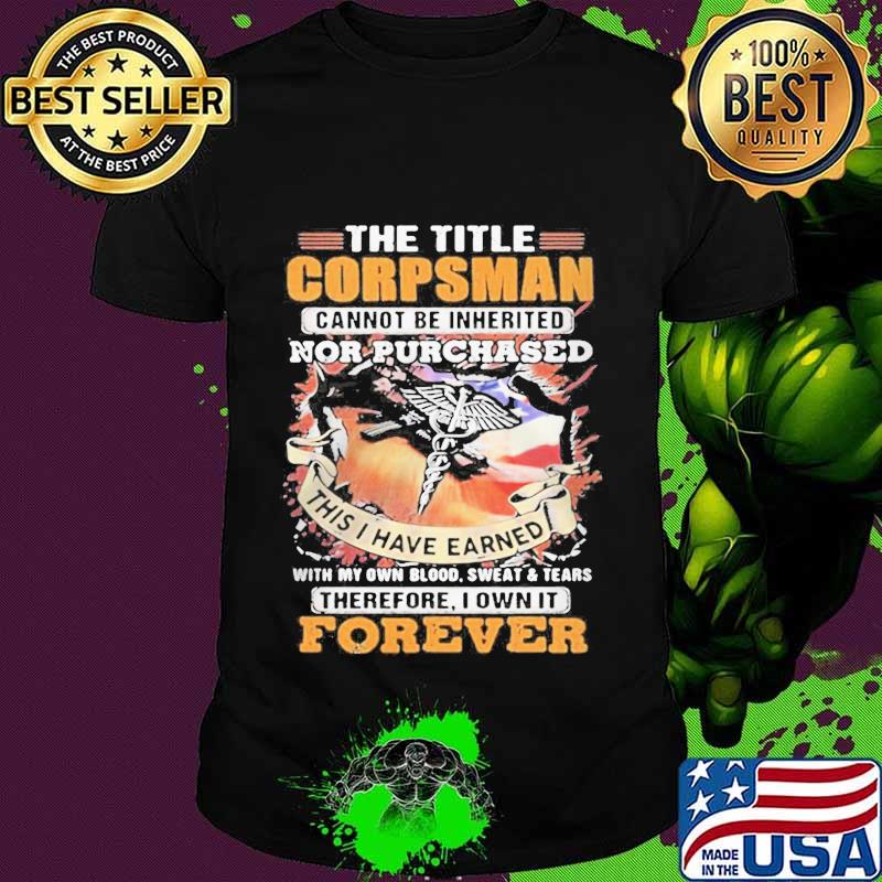 The title corpsman cannot be inherited nor purchased this i have earned forever american flag shirt