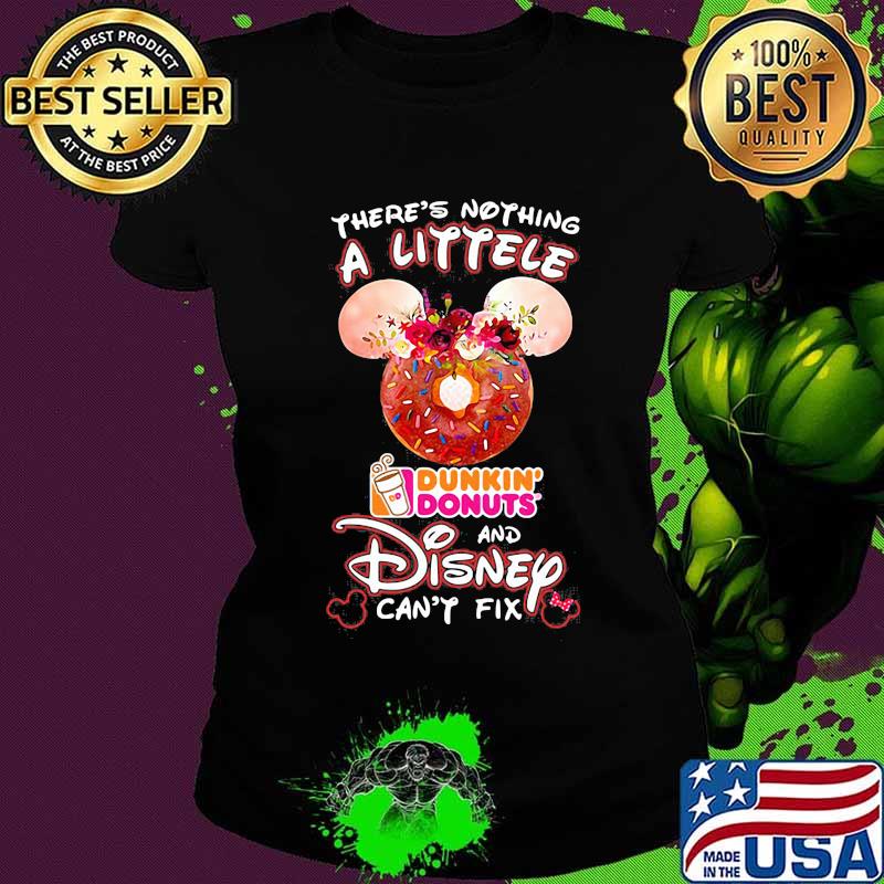 There's nothing a littele Dunkin' Donuts and Disney can't fix s Ladies tee There's nothing a littele Dunkin' Donuts and Disney can't fix s Ladies tee