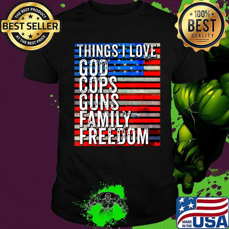 Things i love god cops guns family freedom american flag election shirt Things i love god cops guns family freedom american flag election shirt