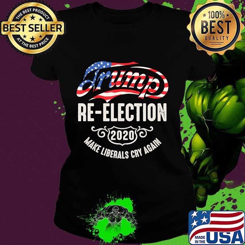Trump Re-Election 2020 Make Liberals Cry Again T-Shirt Ladies tee Trump Re-Election 2020 Make Liberals Cry Again T-Shirt Ladies tee
