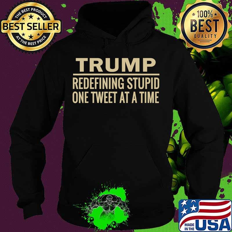 Trump Redefining Stupid One Tweet At A Time T-Shirt Hoodie Trump Redefining Stupid One Tweet At A Time T-Shirt Hoodie