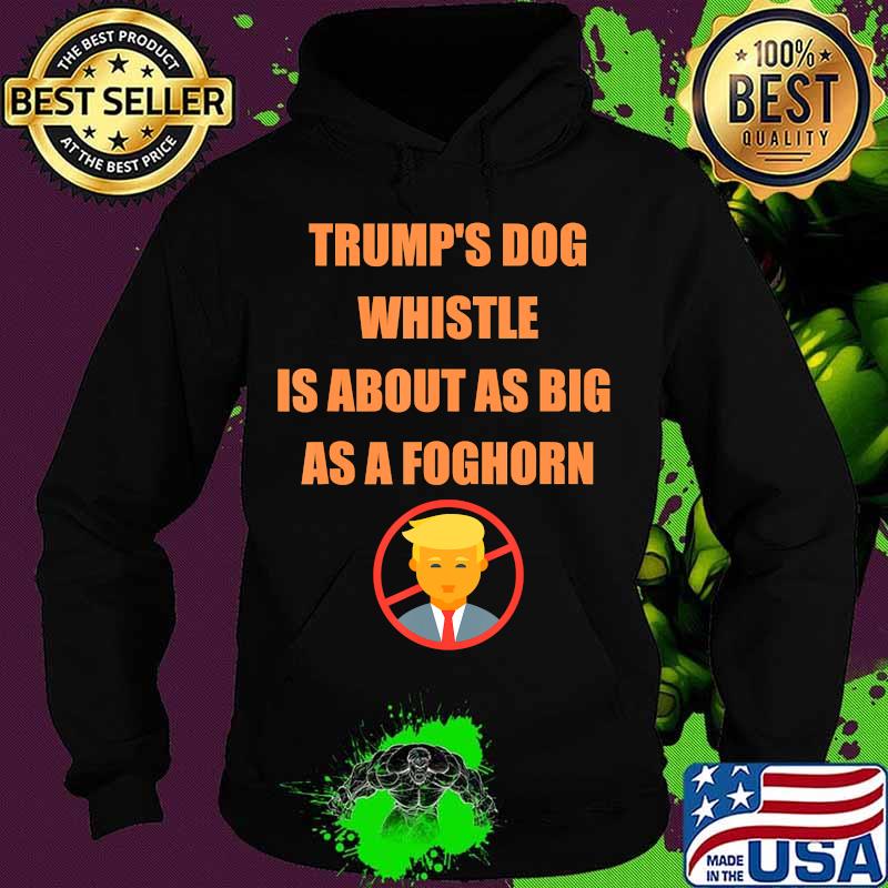 Trump's dog whistle is about as big as a foghorn s Hoodie Trump's dog whistle is about as big as a foghorn s Hoodie