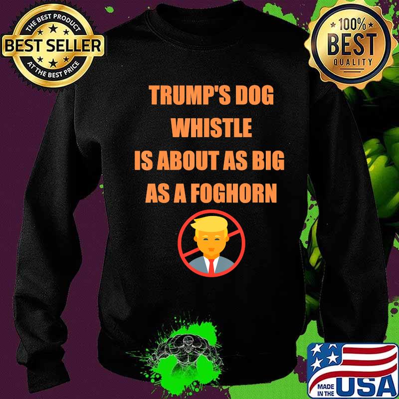 Trump's dog whistle is about as big as a foghorn s Sweater Trump's dog whistle is about as big as a foghorn s Sweater