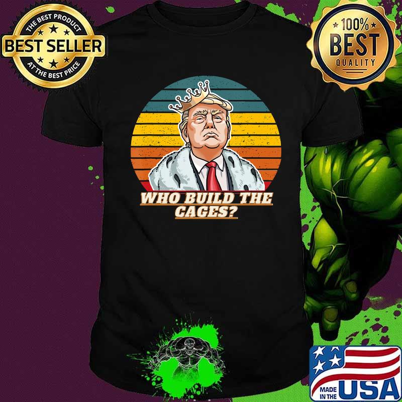 Trump who build the cages funny vintage retro shirt