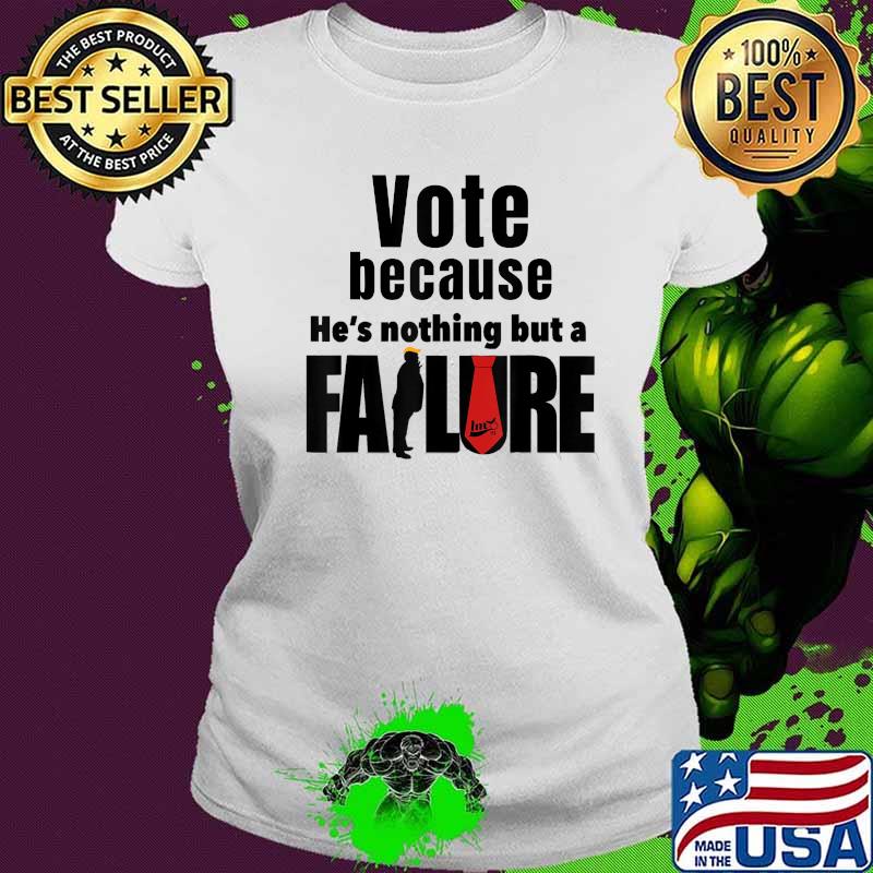 Vote because he's nothing but a failure trump voter s Ladies tee Vote because he's nothing but a failure trump voter s Ladies tee