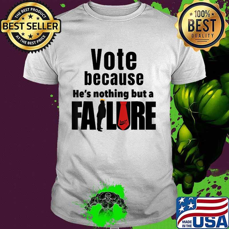 Vote because he's nothing but a failure trump voter shirt