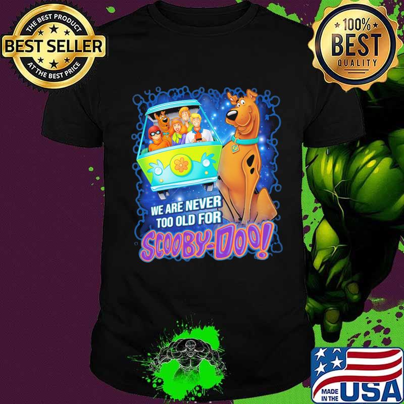We are never too old for scooby-doo shirt