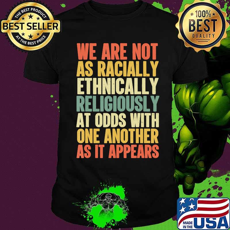We Are Not As Racially Religiously Ethnically At Odds T-Shirt