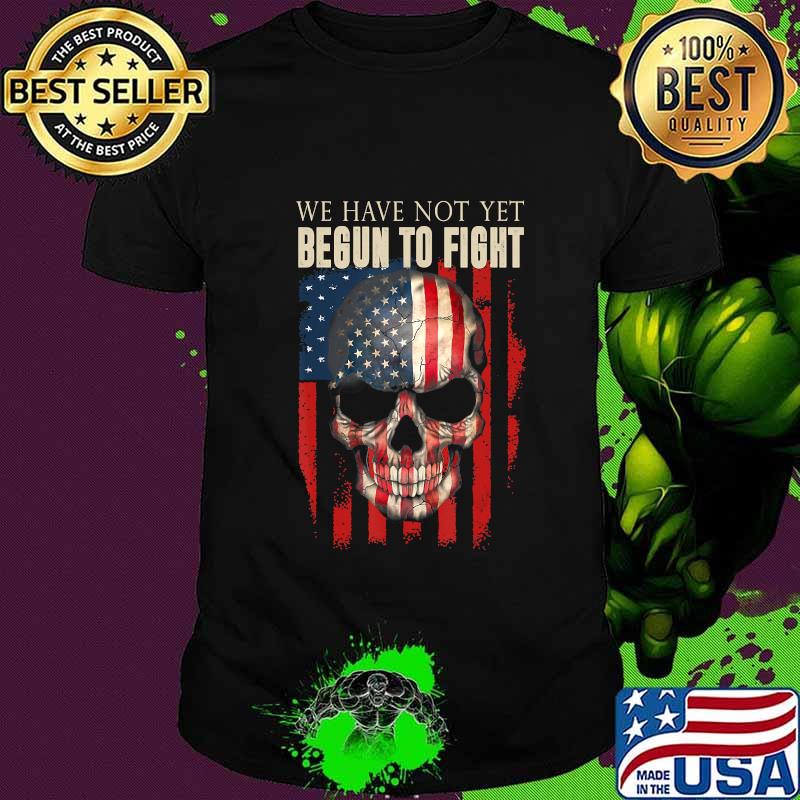 We Have Not Yet Begun To Fight American Pride Skull Gift T-Shirt