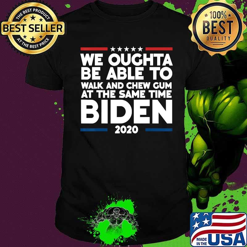 We Oughta Be Able To Walk And Chew Gum Biden 2020 Shirt