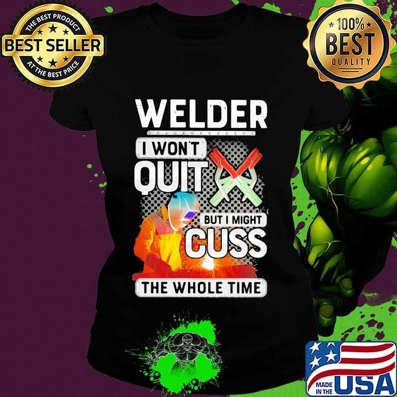 Welder i won't quit but i might cuss the whole time s Ladies tee Welder i won't quit but i might cuss the whole time s Ladies tee