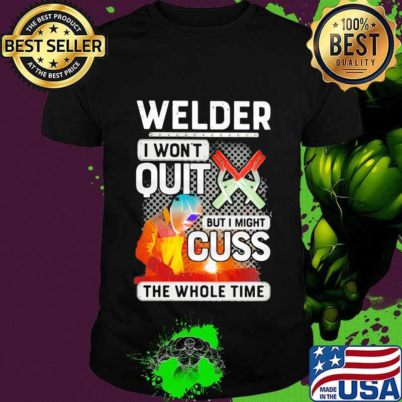 Welder i won't quit but i might cuss the whole time shirt