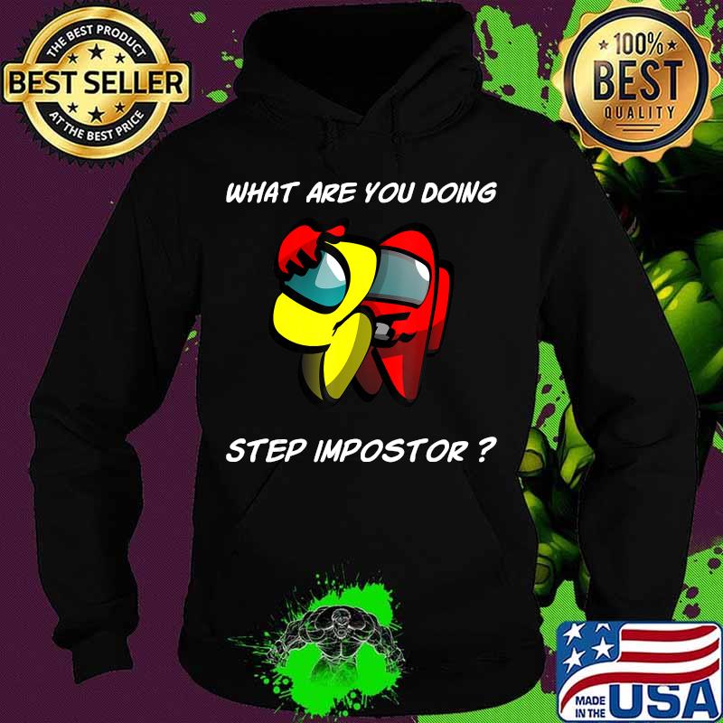 What are you doing step imposter among costume game us s Hoodie What are you doing step imposter among costume game us s Hoodie
