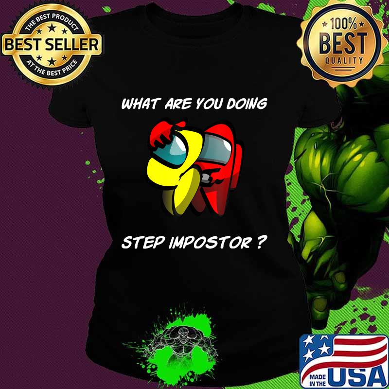 What are you doing step imposter among costume game us s Ladies tee What are you doing step imposter among costume game us s Ladies tee