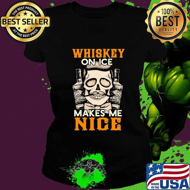 Whiskey on ice makes me nice s Ladies tee Whiskey on ice makes me nice s Ladies tee