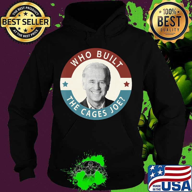 Who built the cages joe anti biden pro trump s Hoodie Who built the cages joe anti biden pro trump s Hoodie