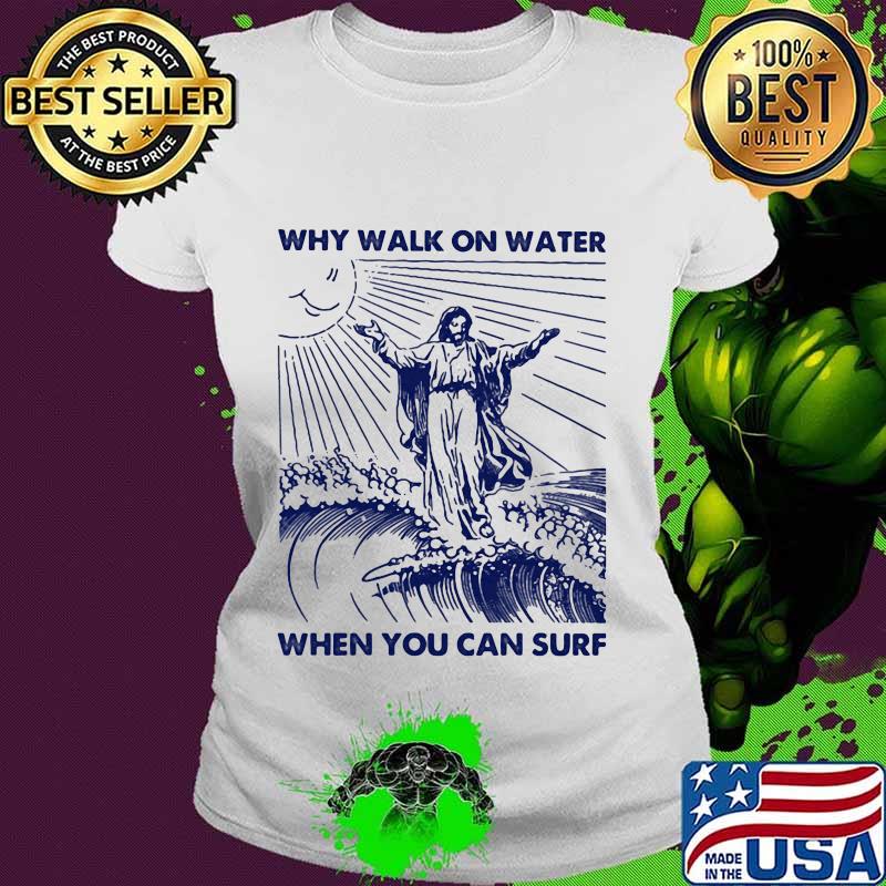 Why walk on water when you can surf god sun s Ladies tee Why walk on water when you can surf god sun s Ladies tee