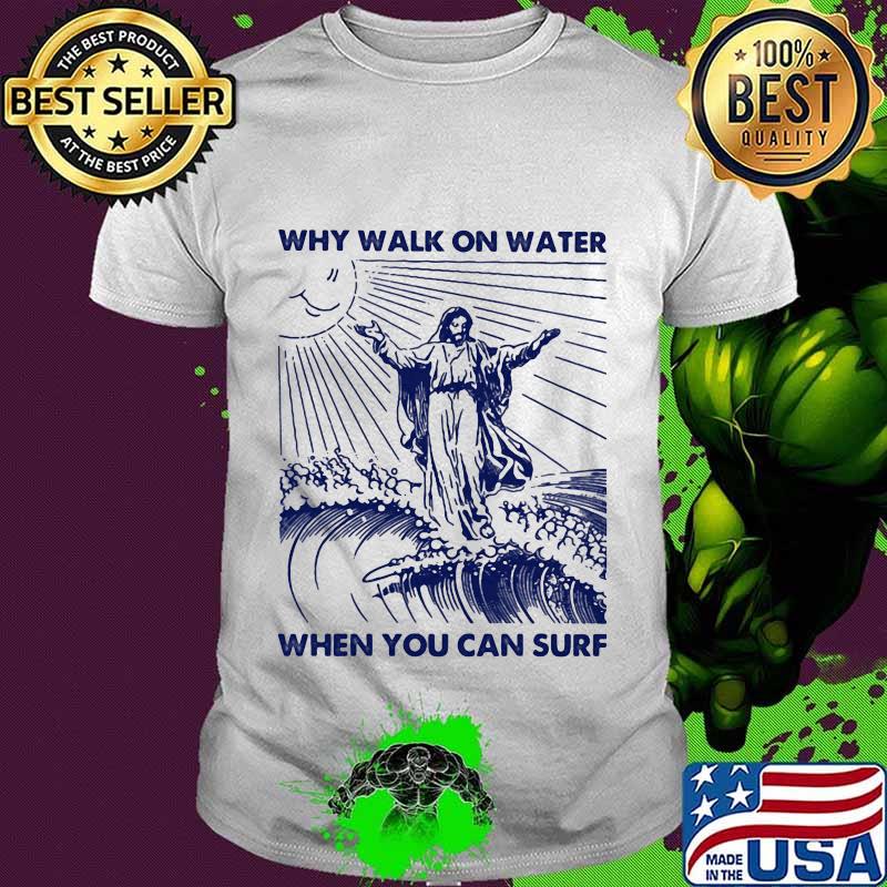 Why walk on water when you can surf god sun shirt Why walk on water when you can surf god sun shirt