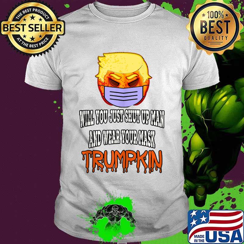Will you just shut up man And Wear Your Mask Funny Trumpkin shirt