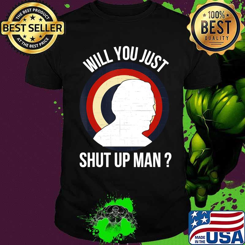 Will You Just Shut Up Man Joe Biden Quote Anti Trump 2020 T-Shirt