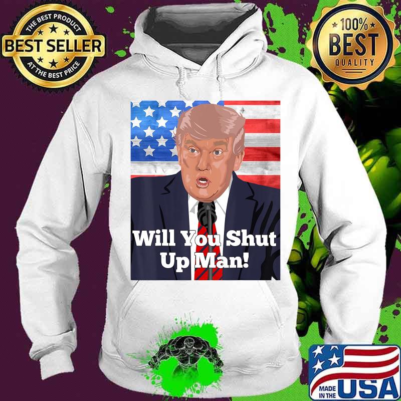 Will You Shut Up Man Anti Trump Biden Quote T-Shirt Hoodie Will You Shut Up Man Anti Trump Biden Quote T-Shirt Hoodie