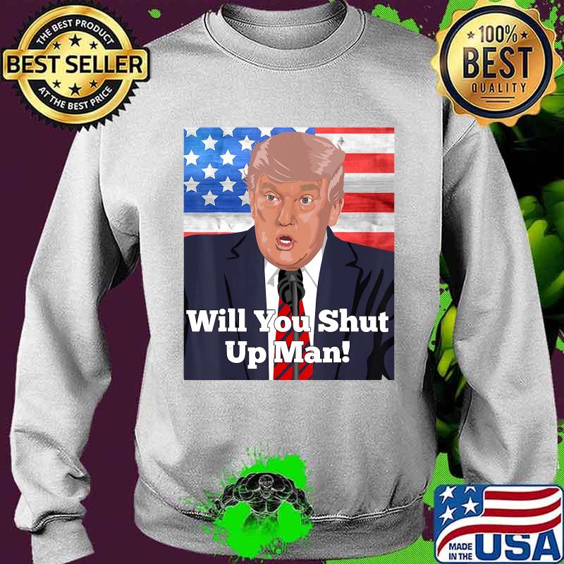 Will You Shut Up Man Anti Trump Biden Quote T-Shirt Sweater Will You Shut Up Man Anti Trump Biden Quote T-Shirt Sweater