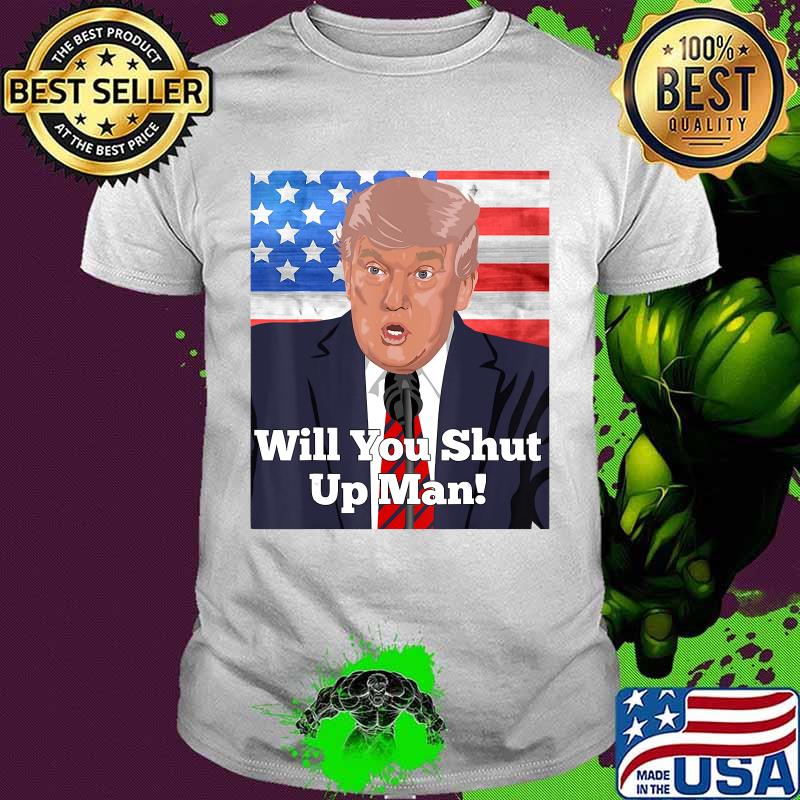 Will You Shut Up Man Anti Trump Biden Quote T-Shirt