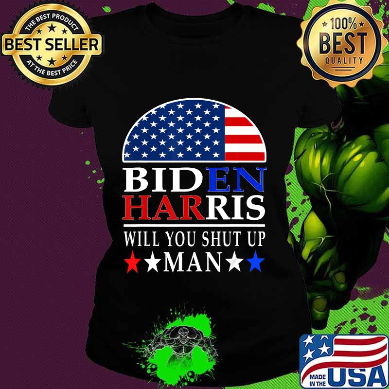 Will You Shut Up Man Joe Biden 2020 Anti Trump quote gift T-Shirt Ladies tee Will You Shut Up Man Joe Biden 2020 Anti Trump quote gift T-Shirt Ladies tee
