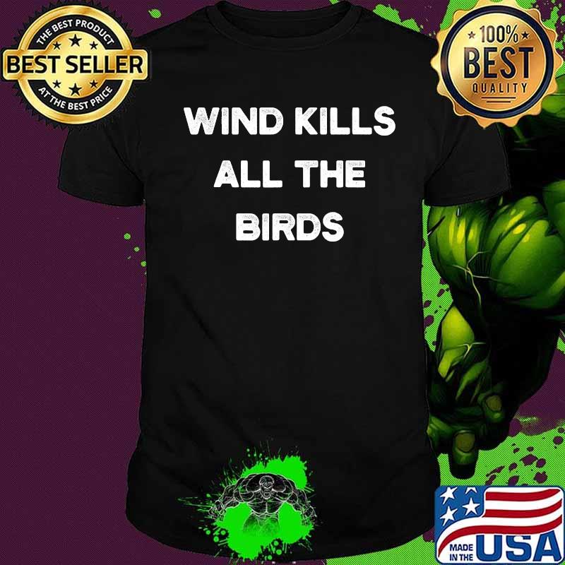Wind kills all the birds sarcastic humerous windmill quote shirt Wind kills all the birds sarcastic humerous windmill quote shirt