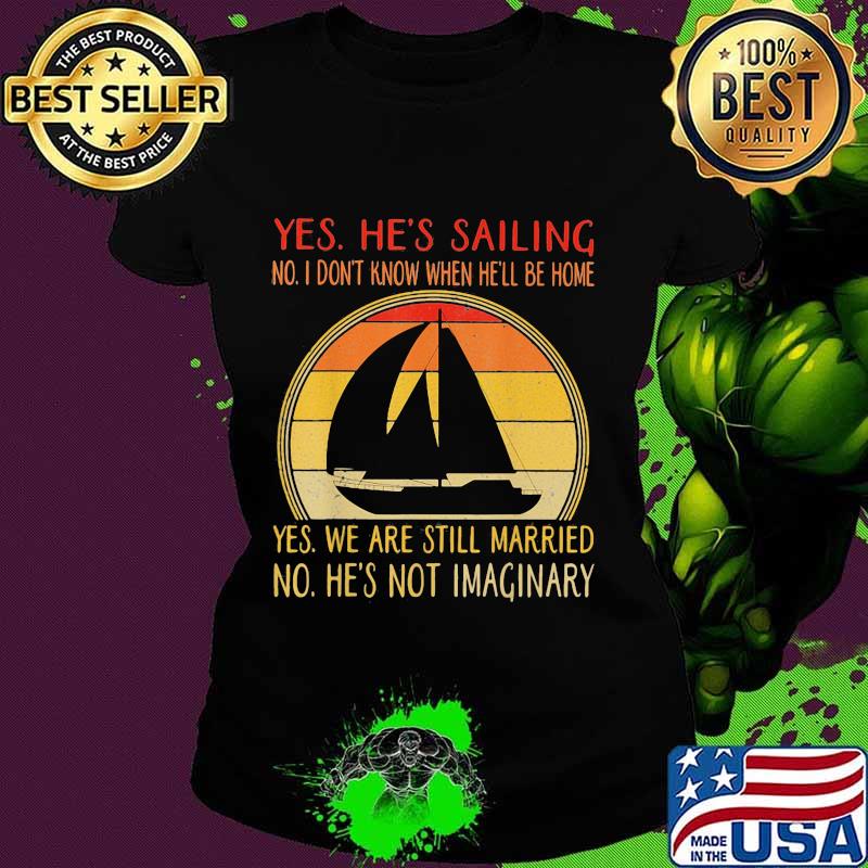 Yes he's sailing no i don't know when he'll be home yes we are still married no he not imaginary vintage retro s Ladies tee Yes he's sailing no i don't know when he'll be home yes we are still married no he not imaginary vintage retro s Ladies tee