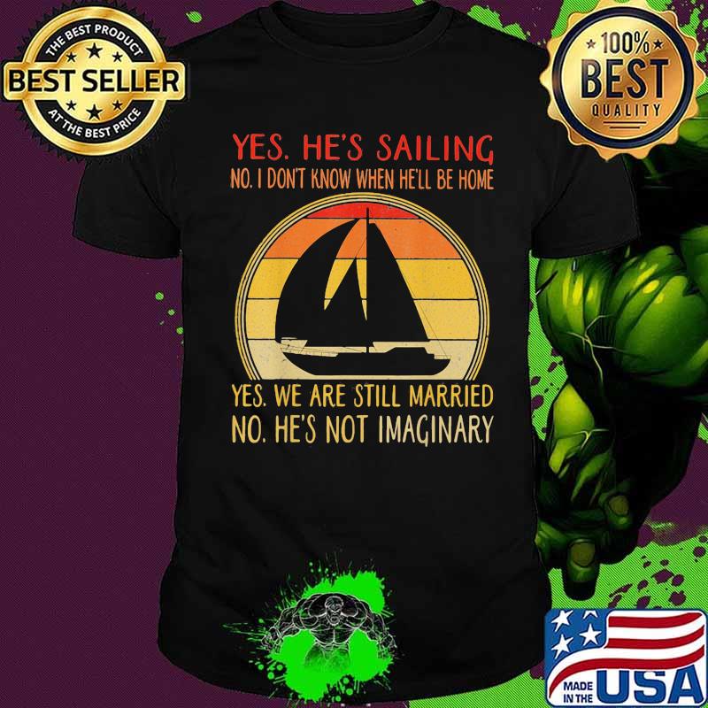 Yes he's sailing no i don't know when he'll be home yes we are still married no he not imaginary vintage retro shirt Yes he's sailing no i don't know when he'll be home yes we are still married no he not imaginary vintage retro shirt