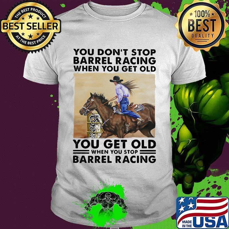 You don't stop barrel racing when you get old you get old when you stop barrel racing vintage retro shirt You don't stop barrel racing when you get old you get old when you stop barrel racing vintage retro shirt