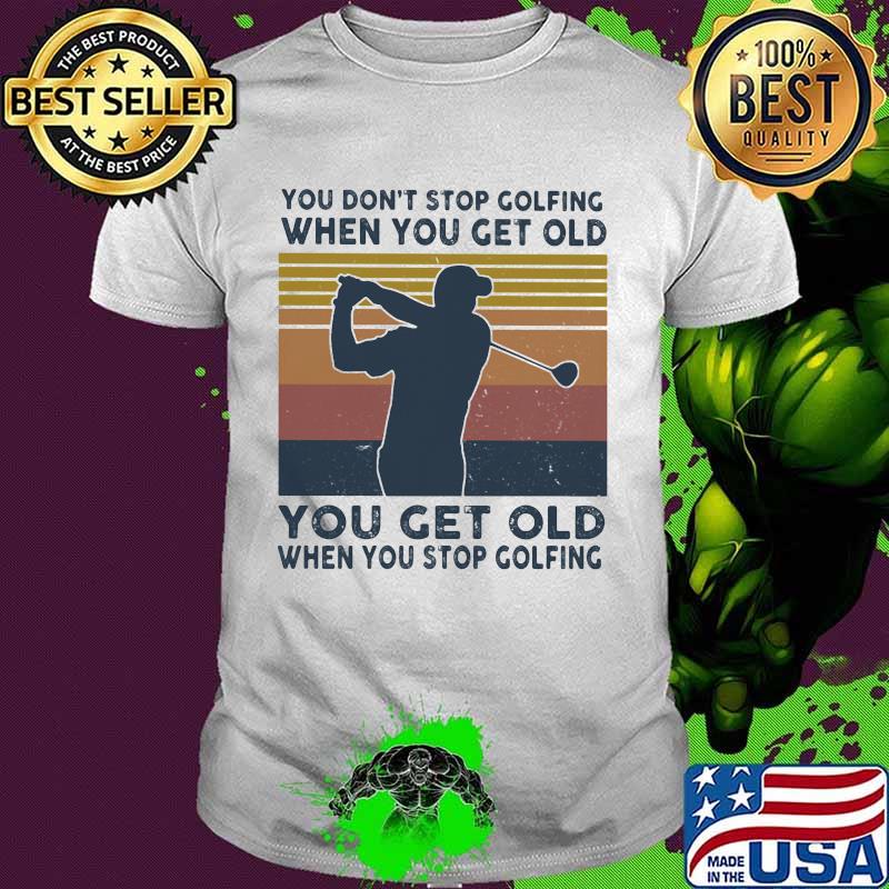 You don't stop golfing when you get old you get old when you stop golfing vintage retro shirt