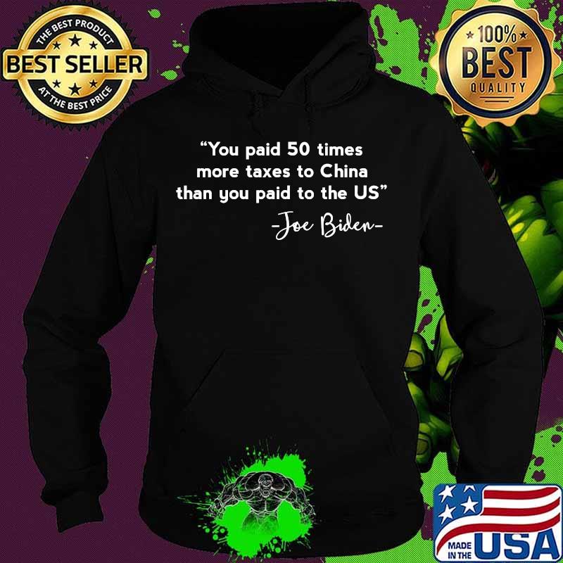 You Paid 50 Times More Taxes To China Than You Paid To The US Joe Biden Shirt Hoodie You Paid 50 Times More Taxes To China Than You Paid To The US Joe Biden Shirt Hoodie