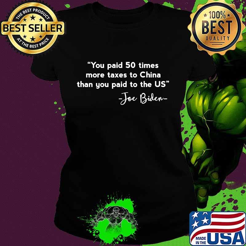 You Paid 50 Times More Taxes To China Than You Paid To The US Joe Biden Shirt Ladies tee You Paid 50 Times More Taxes To China Than You Paid To The US Joe Biden Shirt Ladies tee