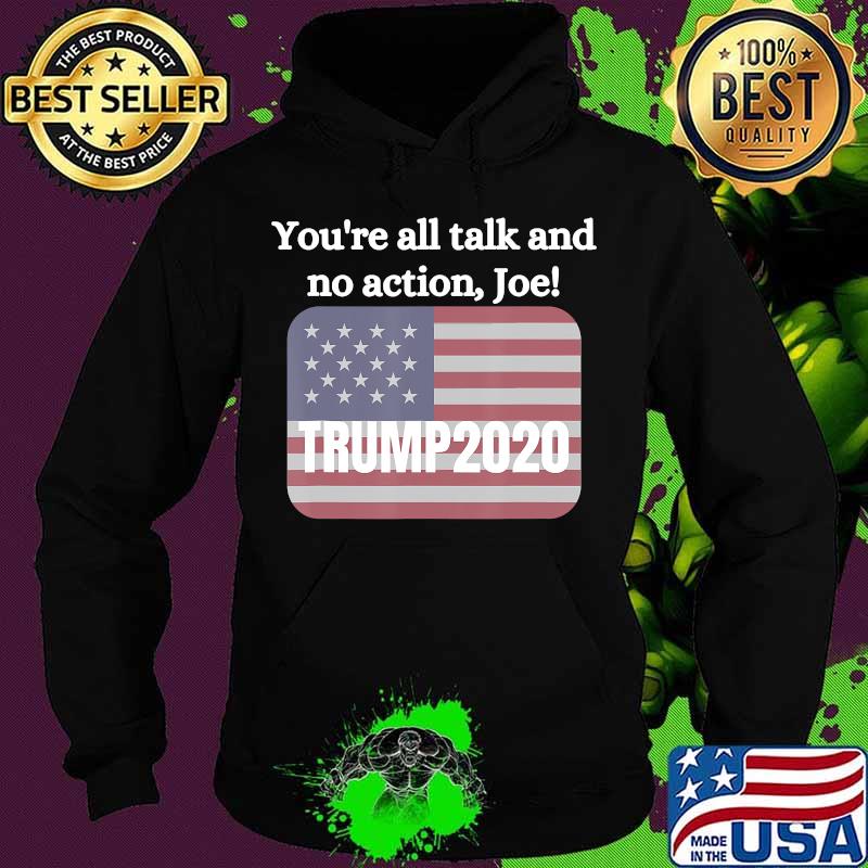 You're All Talk And No Action Joe Trump 2020 American Flag Shirt Hoodie You're All Talk And No Action Joe Trump 2020 American Flag Shirt Hoodie