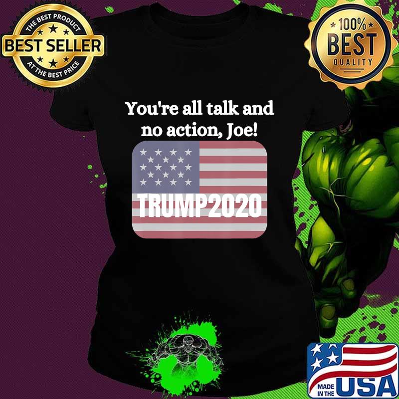 You're All Talk And No Action Joe Trump 2020 American Flag Shirt Ladies tee You're All Talk And No Action Joe Trump 2020 American Flag Shirt Ladies tee