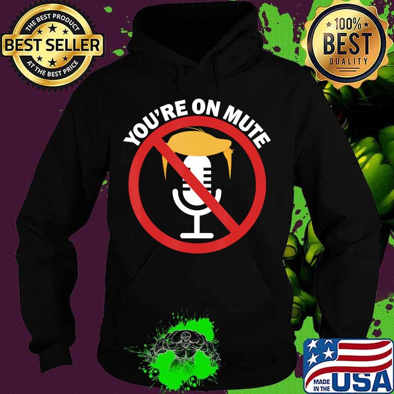 You're On Mute Anti Trump Pro Biden Final 2nd Debate 2020 Shirt Hoodie You're On Mute Anti Trump Pro Biden Final 2nd Debate 2020 Shirt Hoodie
