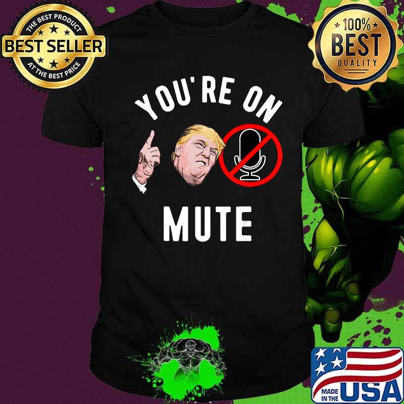 You're On Mute Donald Trump Shirt