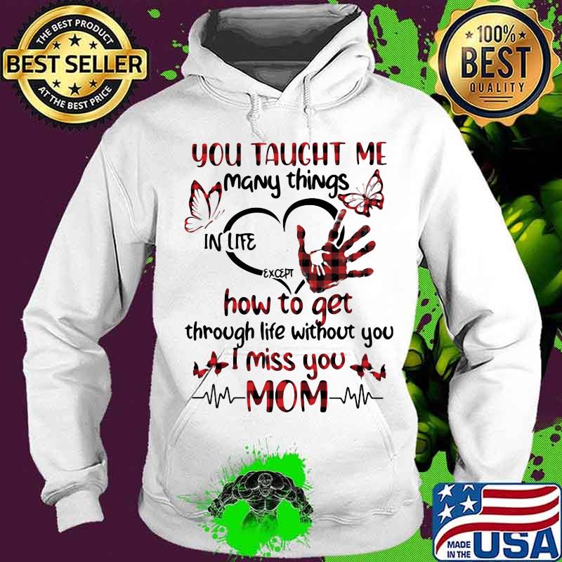 You taught me many things in life except how to get through life without you i miss you mom heart butterflies s Hoodie You taught me many things in life except how to get through life without you i miss you mom heart butterflies s Hoodie